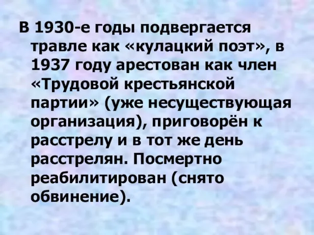 В 1930-е годы подвергается травле как «кулацкий поэт», в 1937 году арестован