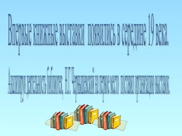 Впервые книжные выставки появились в середине 19 века. Анализируя деятельность библиотек, Н.Г.