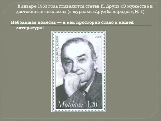 В январе 1963 года появляются статьи И. Друцэ «О мужестве и достоинстве