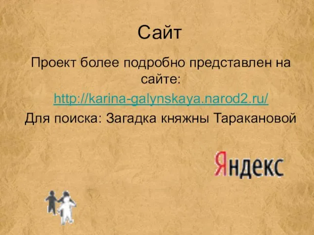 Сайт Проект более подробно представлен на сайте: http://karina-galynskaya.narod2.ru/ Для поиска: Загадка княжны Таракановой