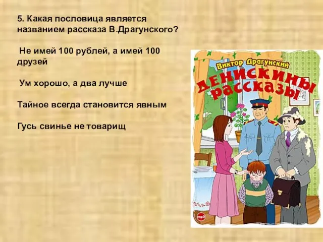 5. Какая пословица является названием рассказа В.Драгунского? Не имей 100 рублей, а