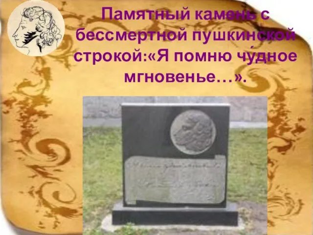 Памятный камень с бессмертной пушкинской строкой:«Я помню чу́дное мгновенье…».