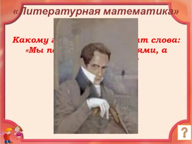 Какому герою принадлежат слова: «Мы почитаем всех нулями, а единицами себя»? Евгений Онегин. «Литературная математика»