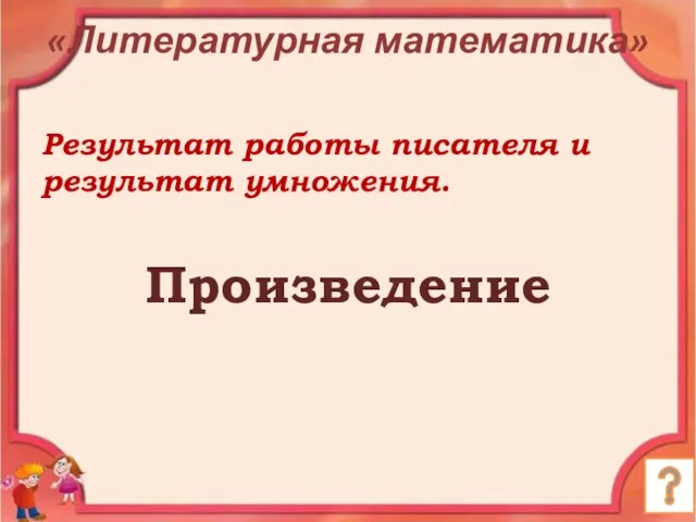 «Литературная математика» Результат работы писателя и результат умножения. Произведение