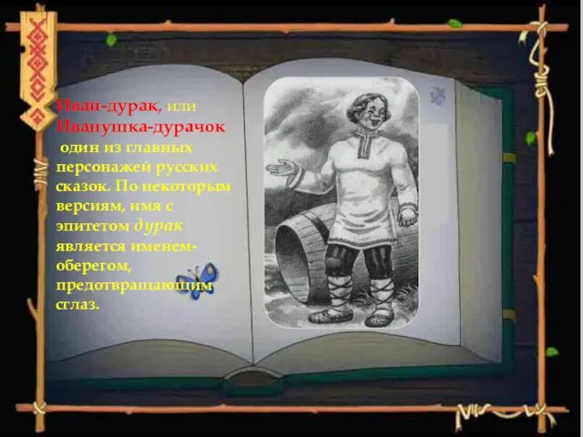 Иван-дурак, или Иванушка-дурачок один из главных персонажей русских сказок. По некоторым версиям,