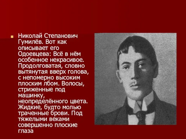 Николай Степанович Гумилёв. Вот как описывает его Одоевцева: Всё в нём особенное