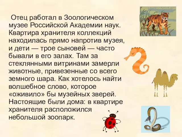 Отец работал в Зоологическом музее Российской Академии наук. Квартира хранителя коллекций находилась