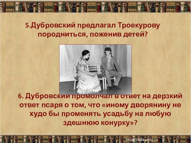 5.Дубровский предлагал Троекурову породниться, поженив детей? * 6. Дубровский промолчал в ответ