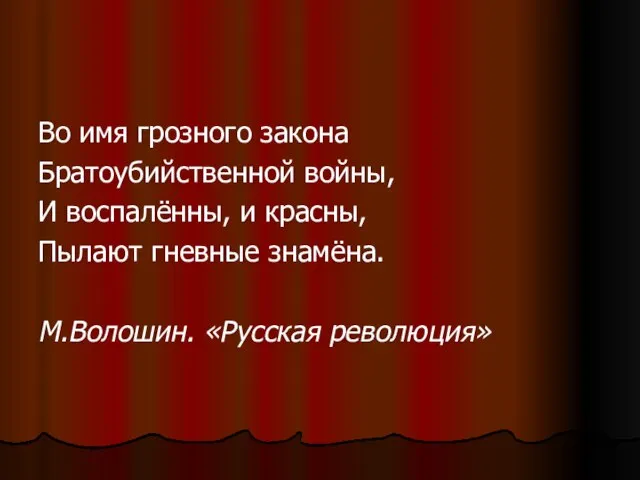 Во имя грозного закона Братоубийственной войны, И воспалённы, и красны, Пылают гневные знамёна. М.Волошин. «Русская революция»