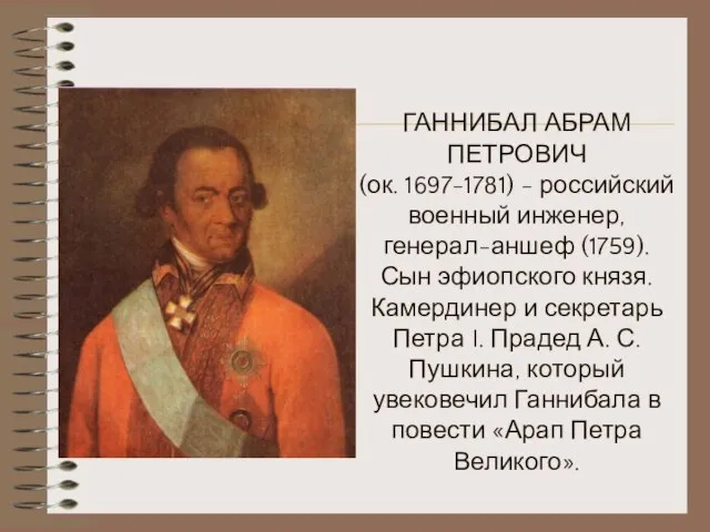 ГАННИБАЛ АБРАМ ПЕТРОВИЧ (ок. 1697-1781) - российский военный инженер, генерал-аншеф (1759). Сын