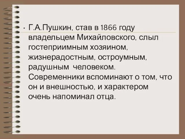 Г.А.Пушкин, став в 1866 году владельцем Михайловского, слыл гостеприимным хозяином, жизнерадостным, остроумным,
