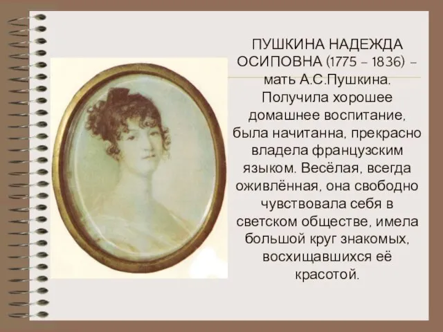 ПУШКИНА НАДЕЖДА ОСИПОВНА (1775 – 1836) – мать А.С.Пушкина. Получила хорошее домашнее