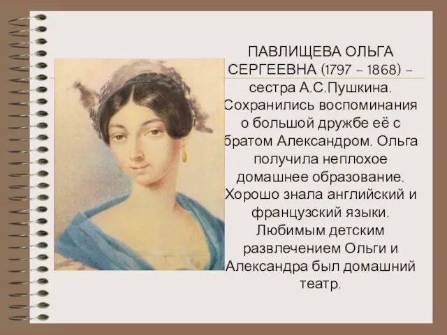 ПАВЛИЩЕВА ОЛЬГА СЕРГЕЕВНА (1797 – 1868) – сестра А.С.Пушкина. Сохранились воспоминания о