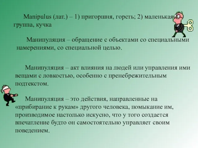 Manipulus (лат.) – 1) пригоршня, горсть; 2) маленькая группа, кучка Манипуляция –