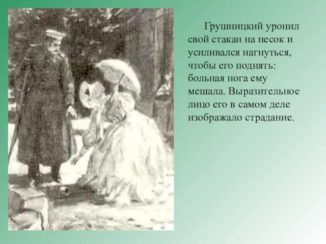 Грушницкий уронил свой стакан на песок и усиливался нагнуться, чтобы его поднять: