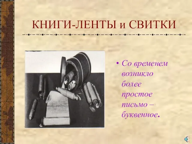 КНИГИ-ЛЕНТЫ и СВИТКИ Со временем возникло более простое письмо – буквенное.