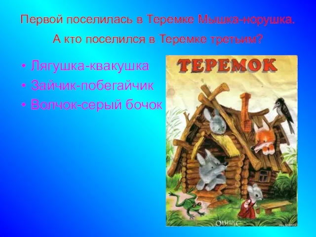 Первой поселилась в Теремке Мышка-норушка. А кто поселился в Теремке третьим? Лягушка-квакушка Зайчик-побегайчик Волчок-серый бочок