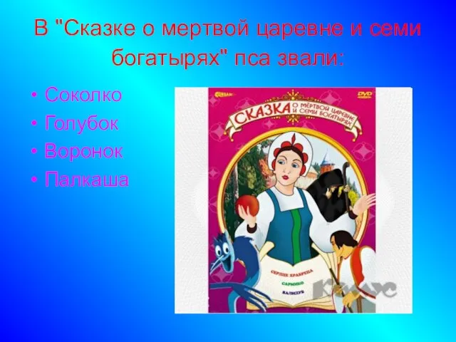 В "Сказке о мертвой царевне и семи богатырях" пса звали: Соколко Голубок Воронок Палкаша