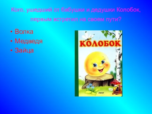 Кого, ушедший от бабушки и дедушки Колобок, первым встретил на своем пути? Волка Медведя Зайца