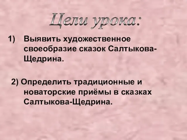 Выявить художественное своеобразие сказок Салтыкова-Щедрина. 2) Определить традиционные и новаторские приёмы в сказках Салтыкова-Щедрина. Цели урока: