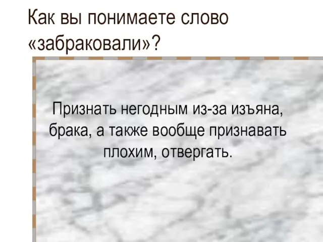 Как вы понимаете слово «забраковали»? Признать негодным из-за изъяна, брака, а также вообще признавать плохим, отвергать.