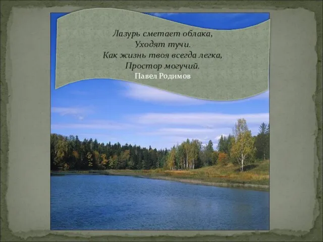 Лазурь сметает облака, Уходят тучи. Как жизнь твоя всегда легка, Простор могучий. Павел Родимов