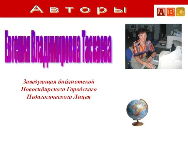 Евгения Владимировна Таскаева Заведующая библиотекой Новосибирского Городского Педагогического Лицея А в т о р ы