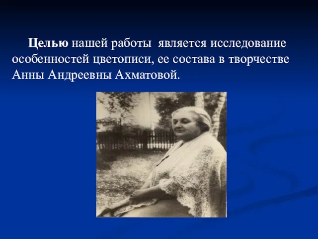 Целью нашей работы является исследование особенностей цветописи, ее состава в творчестве Анны Андреевны Ахматовой.