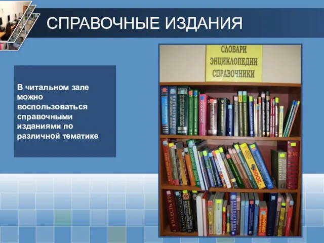 В читальном зале можно воспользоваться справочными изданиями по различной тематике СПРАВОЧНЫЕ ИЗДАНИЯ