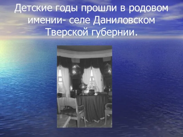 Детские годы прошли в родовом имении- селе Даниловском Тверской губернии.