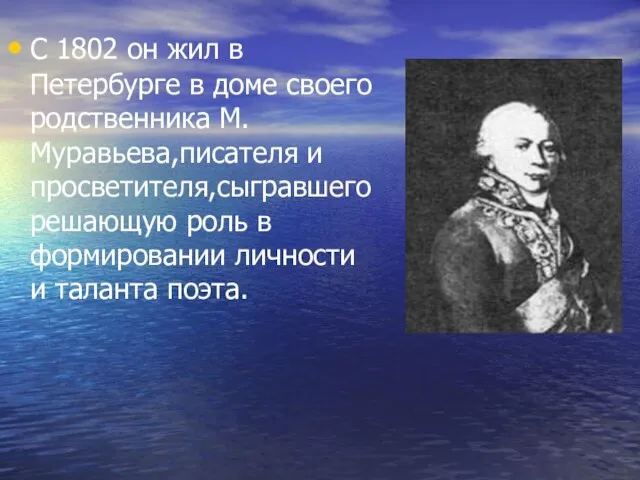С 1802 он жил в Петербурге в доме своего родственника М.Муравьева,писателя и