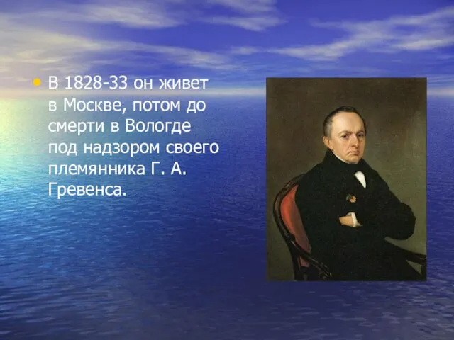 В 1828-33 он живет в Москве, потом до смерти в Вологде под