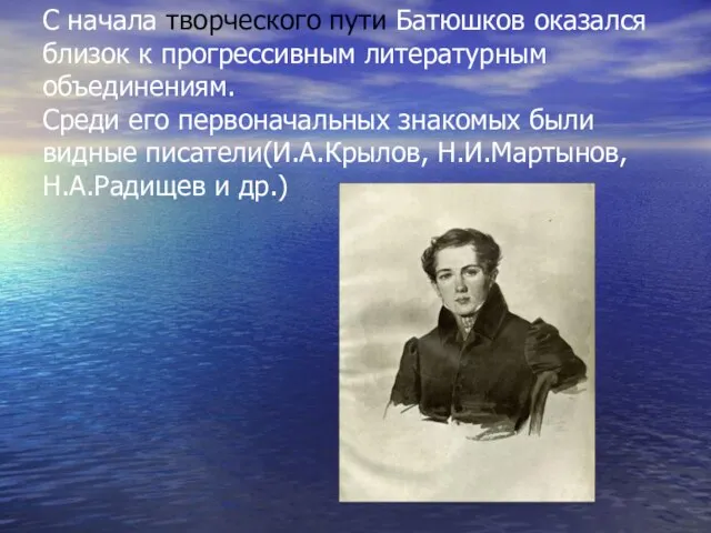 С начала творческого пути Батюшков оказался близок к прогрессивным литературным объединениям. Среди