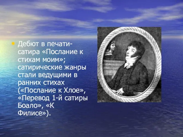 Дебют в печати- сатира «Послание к стихам моим»; сатирические жанры стали ведущими