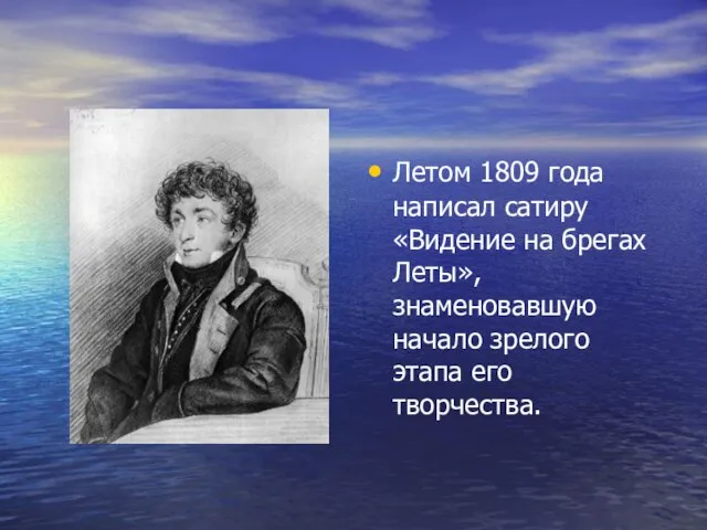 Летом 1809 года написал сатиру «Видение на брегах Леты», знаменовавшую начало зрелого этапа его творчества.