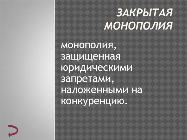 ЗАКРЫТАЯ МОНОПОЛИЯ монополия, защищенная юридическими запретами, наложенными на конкуренцию.