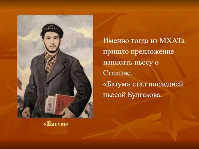 «Батум» Именно тогда из МХАТа пришло предложение написать пьесу о Сталине. «Батум» стал последней пьесой Булгакова.
