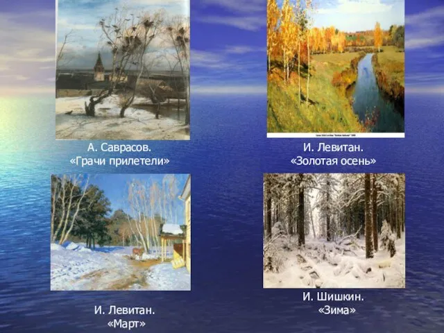 А. Саврасов. «Грачи прилетели» И. Левитан. «Золотая осень» И. Левитан. «Март» И. Шишкин. «Зима»