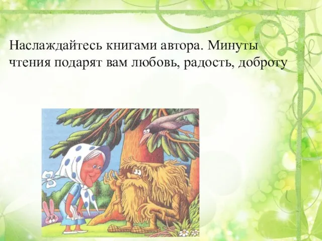 Наслаждайтесь книгами автора. Минуты чтения подарят вам любовь, радость, доброту