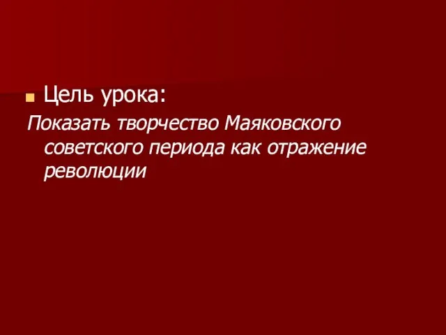 Цель урока: Показать творчество Маяковского советского периода как отражение революции