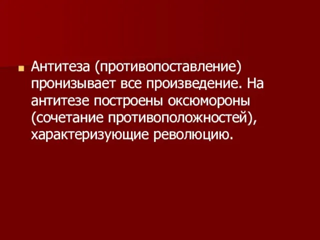 Антитеза (противопоставление) пронизывает все произведение. На антитезе построены оксюмороны (сочетание противоположностей), характеризующие революцию.