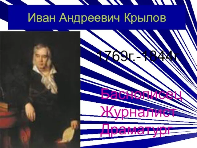 Иван Андреевич Крылов 1769г.-1844г. Баснописец Журналист Драматург