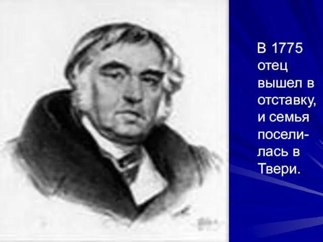 В 1775 отец вышел в отставку, и семья посели-лась в Твери.