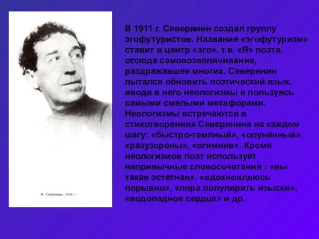 В 1911 г. Северянин создал группу эгофутуристов. Название «эгофутуризм» ставит в центр