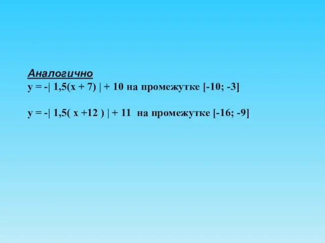 Аналогично у = -| 1,5(х + 7) | + 10 на промежутке