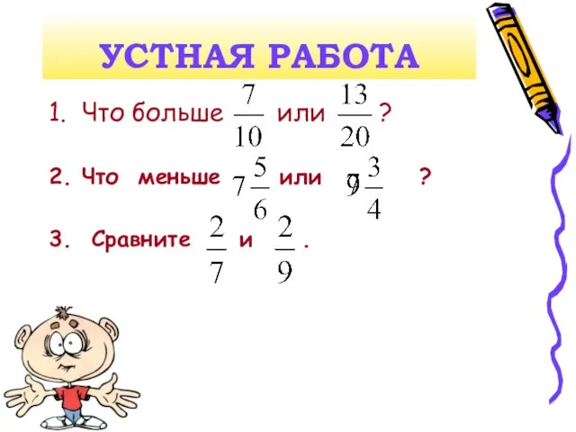 УСТНАЯ РАБОТА 1. Что больше или ? 2. Что меньше или ? 3. Сравните и .