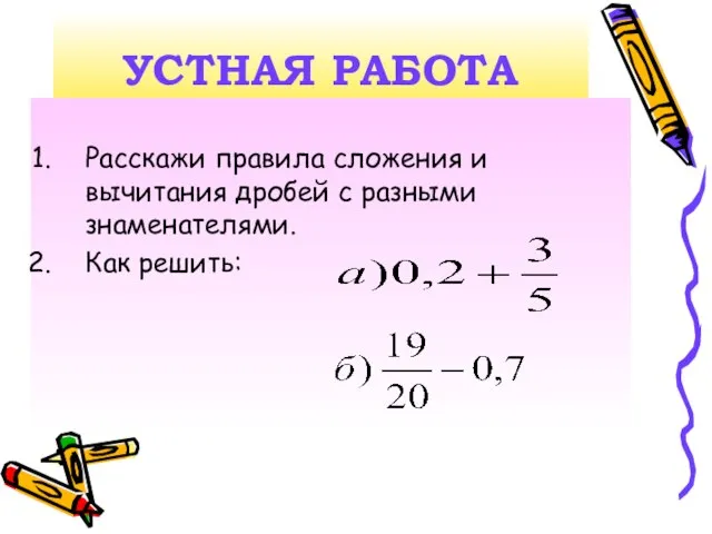 УСТНАЯ РАБОТА Расскажи правила сложения и вычитания дробей с разными знаменателями. Как решить: