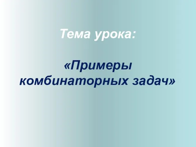 Тема урока: «Примеры комбинаторных задач»