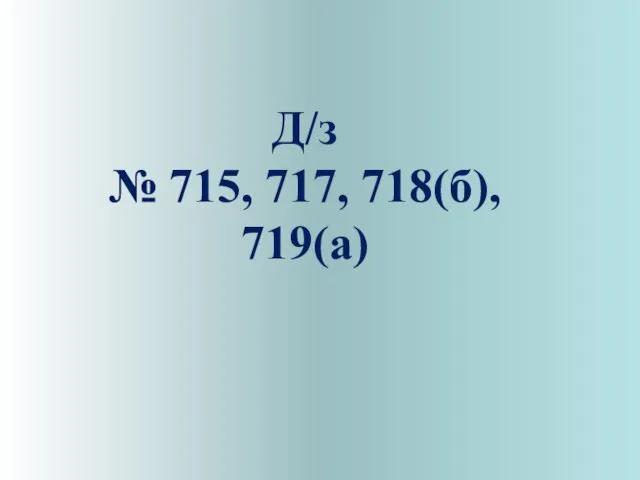 Д/з № 715, 717, 718(б), 719(а)