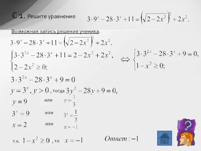 Возможная запись решения ученика. С 1. Решите уравнение , тогда или или или т.к. , то